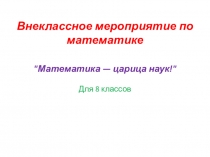 Презентация внеклассного мероприятия для 8 класса Математика- царица наук