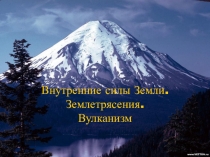Презентация по теме Внутренние силы Земли. Вулканизм. Землетрясения