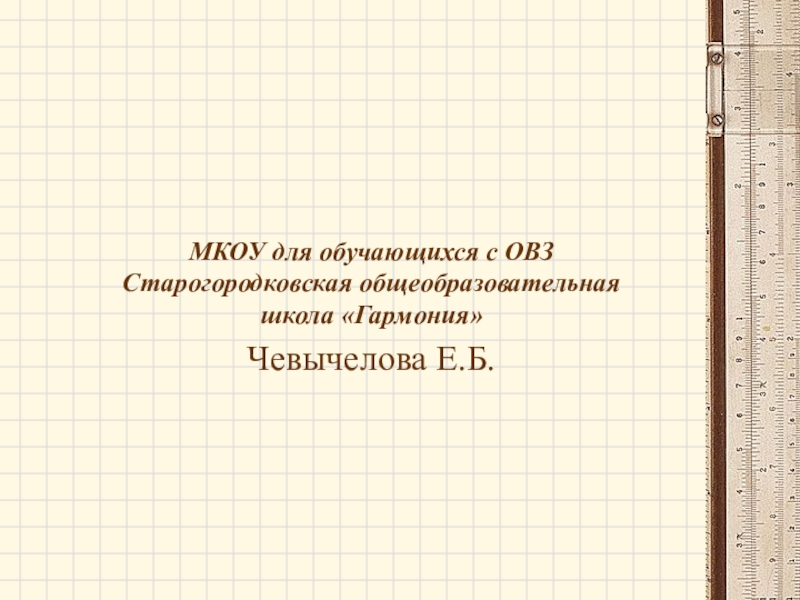 Презентация для организации урока по геометрии обучающегося с ОВЗ, находящегося на надомном обучении с использованием дистанционных образовательных технологий, по теме Виды углов МКОУ для обучающихся с ОВЗ Старогородковская общеобразовательная школа «Гармония» Чевычелова Е.Б. МКОУ для обучающихся с ОВЗ Старогородковская общеобразовательная школа «Гармония» Чевычелова Е.Б.