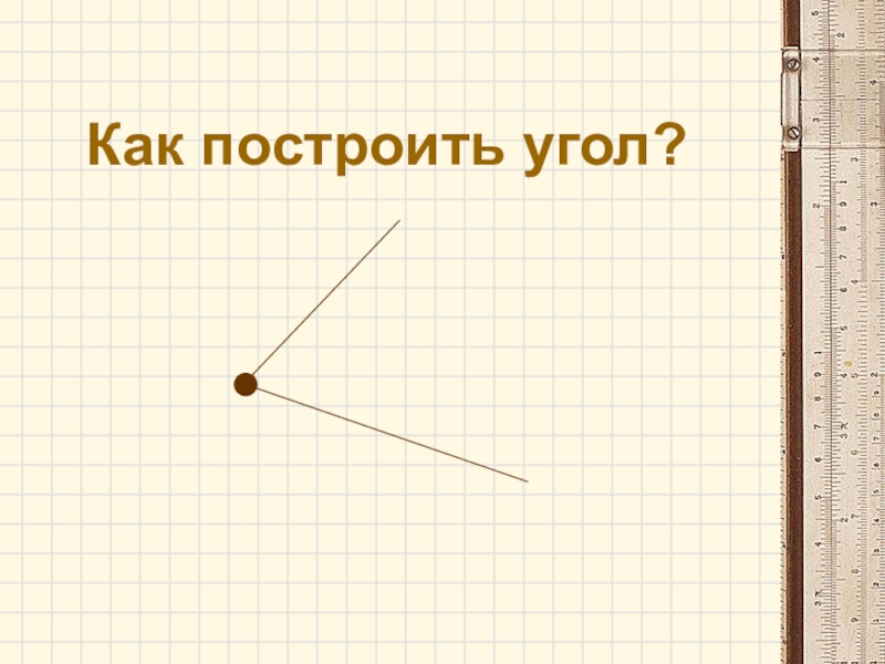 Презентация для организации урока по геометрии обучающегося с ОВЗ, находящегося на надомном обучении с использованием дистанционных образовательных технологий, по теме Виды углов Как построить угол? Как построить угол?