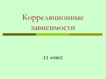 Презентация Корреляционные зависимости (11 класс)