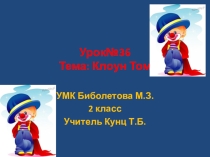 Презентация по английскому языку. 2 класс. Урок №36. Тема: Клоун Том. УМК Биболетова М.З.