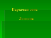 Презентация по английскому языку на тему Парковая зона Лондона