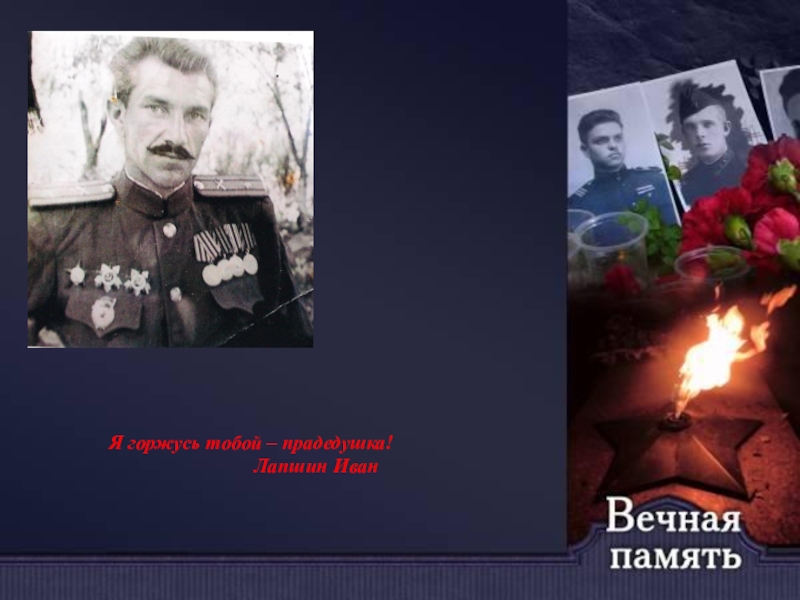 Презентация к празднованию Дня Победы Я горжусь тобой – прадедушка! Лапшин Иван Я горжусь тобой – прадедушка!