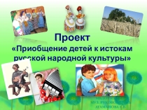 Презентация проекта на тему Приобщение детей дошкольного возраста к истокам русской народной культуре
