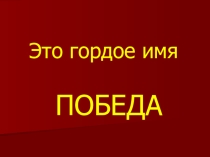 Презентация к классному часу Это гордое имя ПОБЕДА