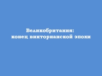Презентация к уроку Великобритания конец викторианской эпохи. 8 класс