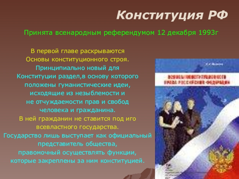 Презентация 12 декабря – День Конституции Российской Федерации Конституция РФПринята всенародным референдумом 12 декабря 1993гВ первой главе раскрываются Основы Конституция РФПринята всенародным референдумом 12 декабря 1993гВ первой главе раскрываются Основы конституционного строя. Принципиально новый для Конституции