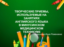 Презентация к докладу на тему: ТВОРЧЕСКИЕ ПРИЕМЫ, ИСПОЛЬЗУЕМЫЕ НА ЗАНЯТИЯХ АНГЛИЙСКОГО ЯЗЫКА В МИНУСИНСКОМ МЕДИЦИНСКОМ ТЕХНИКУМЕ