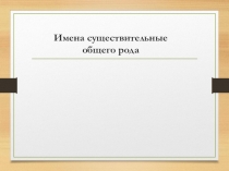 Презентация по русскому языку Существительные общего рода (5 класс)