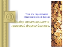 Презентация по экономике. Тест для определения организационной формы.Выбор организационно- правовой формы бизнеса.