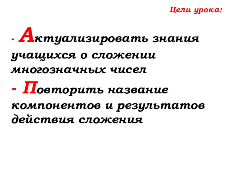 Урок №14 18.09.19 Сложение натуральных чисел и его свойства Цели урока:- Актуализировать знания учащихся о сложении многозначных чисел- Повторить название компонентов и результатов действия сложения Цели урока:- Актуализировать знания учащихся о сложении многозначных чисел- Повторить название компонентов и результатов действия сложения