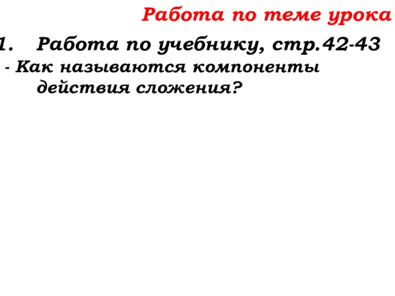 Урок №14 18.09.19 Сложение натуральных чисел и его свойства Работа по теме урокаРабота по учебнику, стр.42-43- Как называются компоненты действия сложения? Работа по теме урокаРабота по учебнику, стр.42-43- Как называются компоненты действия сложения?