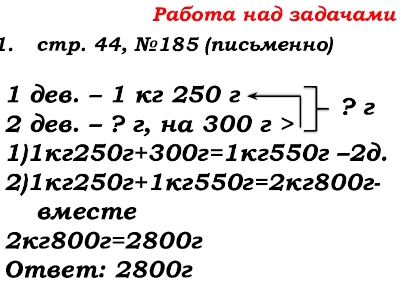 Урок №14 18.09.19 Сложение натуральных чисел и его свойства Работа над задачамистр. 44, №185 (письменно)1 дев. – 1 кг 250 Работа над задачамистр. 44, №185 (письменно)1 дев. – 1 кг 250 г2 дев. – ? г, на