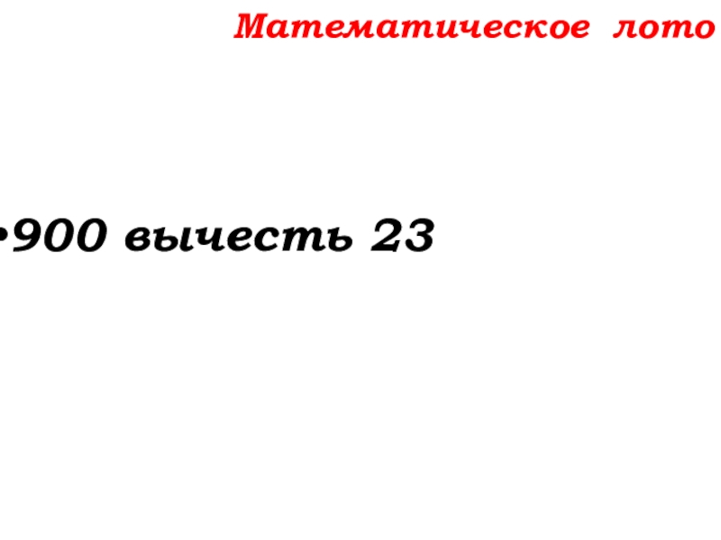 Урок №14 18.09.19 Сложение натуральных чисел и его свойства Математическое лото900 вычесть 23 Математическое лото900 вычесть 23