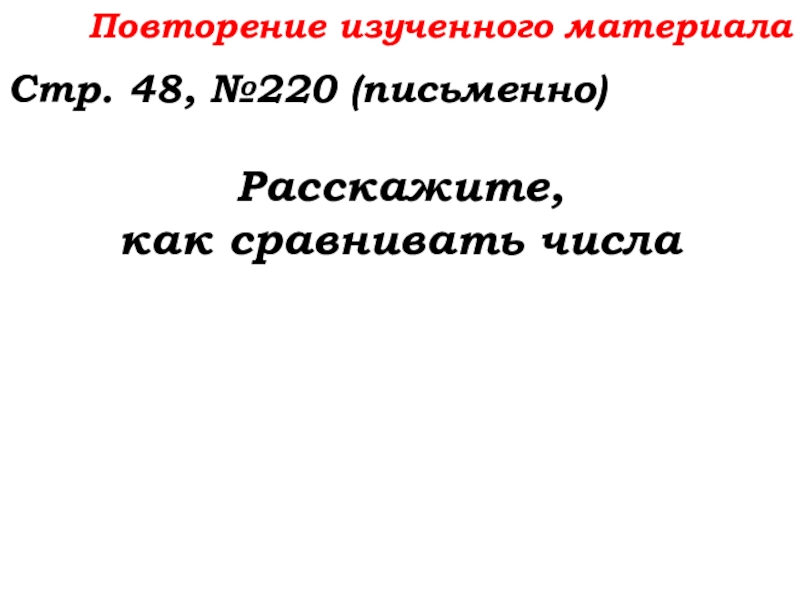 Урок №14 18.09.19 Сложение натуральных чисел и его свойства Повторение изученного материалаСтр. 48, №220 (письменно)Расскажите, как сравнивать числа Повторение изученного материалаСтр. 48, №220 (письменно)Расскажите, как сравнивать числа