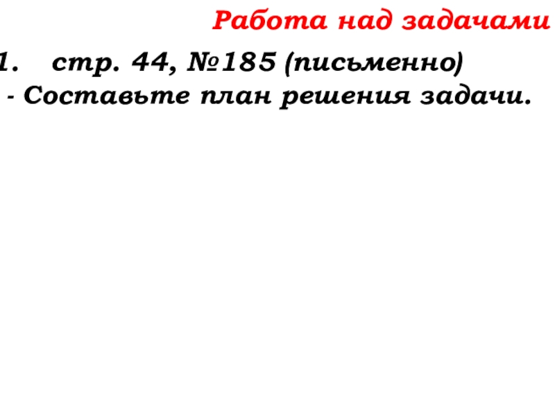 Урок №14 18.09.19 Сложение натуральных чисел и его свойства Работа над задачамистр. 44, №185 (письменно)- Составьте план решения задачи. Работа над задачамистр. 44, №185 (письменно)- Составьте план решения задачи.