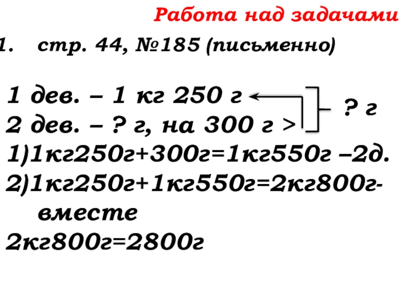 Урок №14 18.09.19 Сложение натуральных чисел и его свойства Работа над задачамистр. 44, №185 (письменно)1 дев. – 1 кг 250 Работа над задачамистр. 44, №185 (письменно)1 дев. – 1 кг 250 г2 дев. – ? г, на