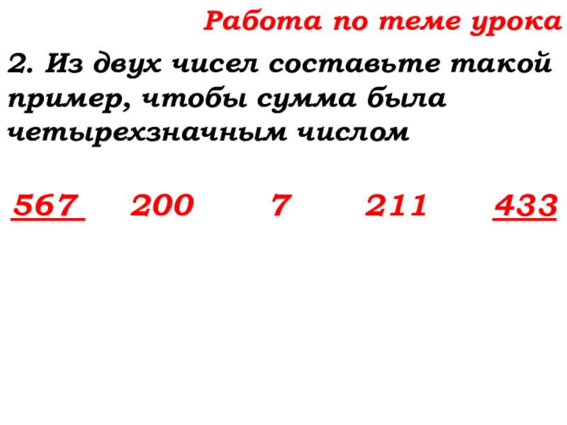 Урок №14 18.09.19 Сложение натуральных чисел и его свойства Работа по теме урока2. Из двух чисел составьте такой пример, чтобы Работа по теме урока2. Из двух чисел составьте такой пример, чтобы сумма была четырехзначным числом567
