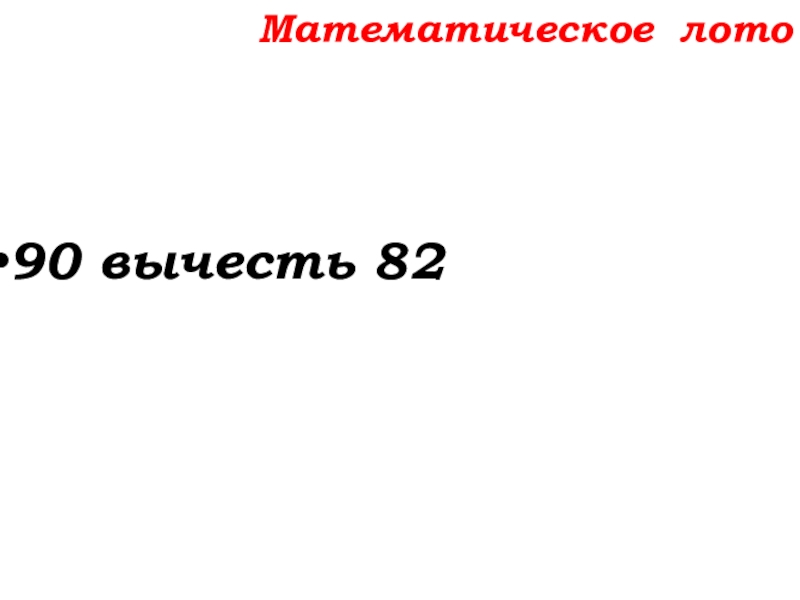 Урок №14 18.09.19 Сложение натуральных чисел и его свойства Математическое лото90 вычесть 82 Математическое лото90 вычесть 82