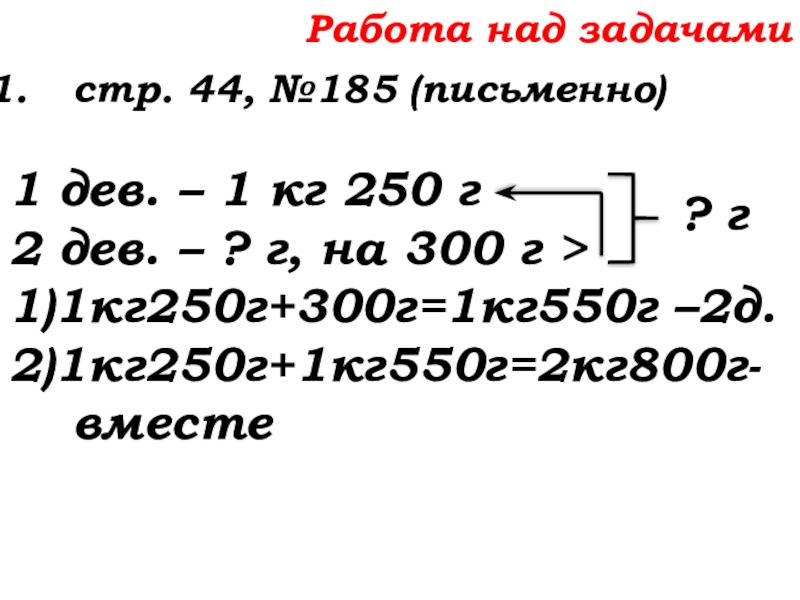 Урок №14 18.09.19 Сложение натуральных чисел и его свойства Работа над задачамистр. 44, №185 (письменно)1 дев. – 1 кг 250 Работа над задачамистр. 44, №185 (письменно)1 дев. – 1 кг 250 г2 дев. – ? г, на