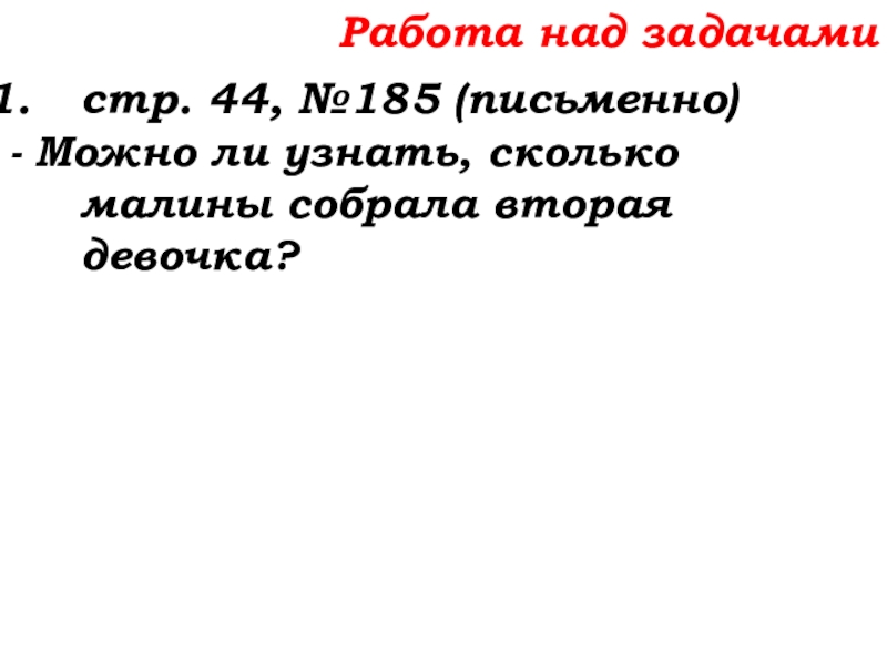 Урок №14 18.09.19 Сложение натуральных чисел и его свойства Работа над задачамистр. 44, №185 (письменно)- Можно ли узнать, сколько малины собрала вторая девочка? Работа над задачамистр. 44, №185 (письменно)- Можно ли узнать, сколько малины собрала вторая девочка?