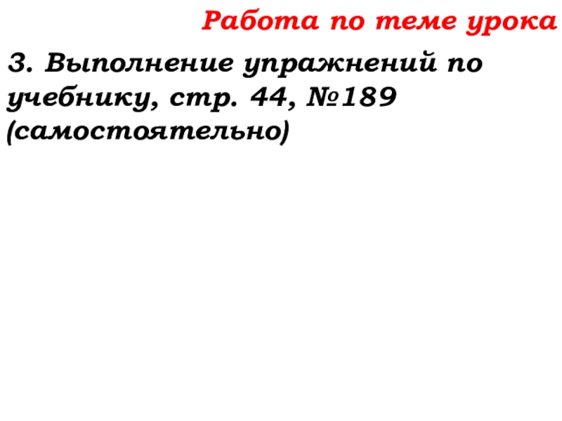 Урок №14 18.09.19 Сложение натуральных чисел и его свойства Работа по теме урока3. Выполнение упражнений по учебнику, стр. 44, №189 (самостоятельно) Работа по теме урока3. Выполнение упражнений по учебнику, стр. 44, №189 (самостоятельно)