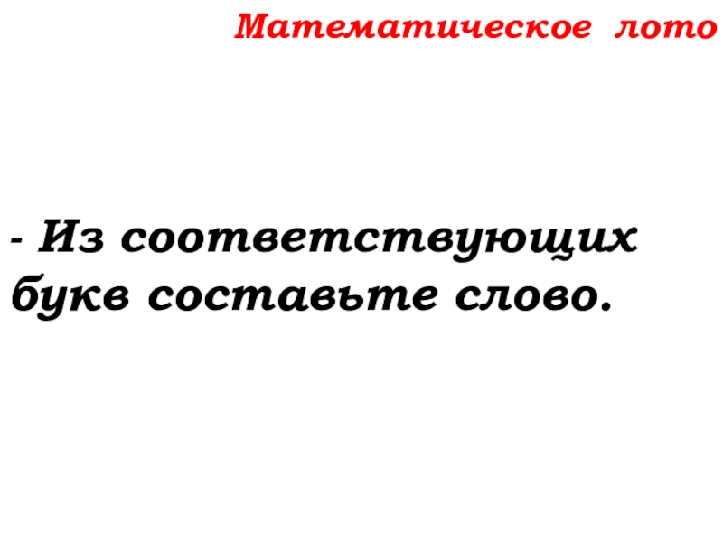 Урок №14 18.09.19 Сложение натуральных чисел и его свойства Математическое лото- Из соответствующих букв составьте слово. Математическое лото- Из соответствующих букв составьте слово.