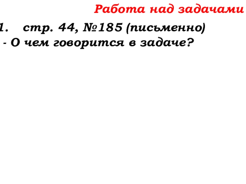 Урок №14 18.09.19 Сложение натуральных чисел и его свойства Работа над задачамистр. 44, №185 (письменно)- О чем говорится в задаче? Работа над задачамистр. 44, №185 (письменно)- О чем говорится в задаче?