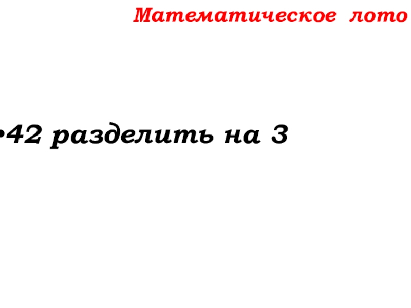 Урок №14 18.09.19 Сложение натуральных чисел и его свойства Математическое лото42 разделить на 3 Математическое лото42 разделить на 3