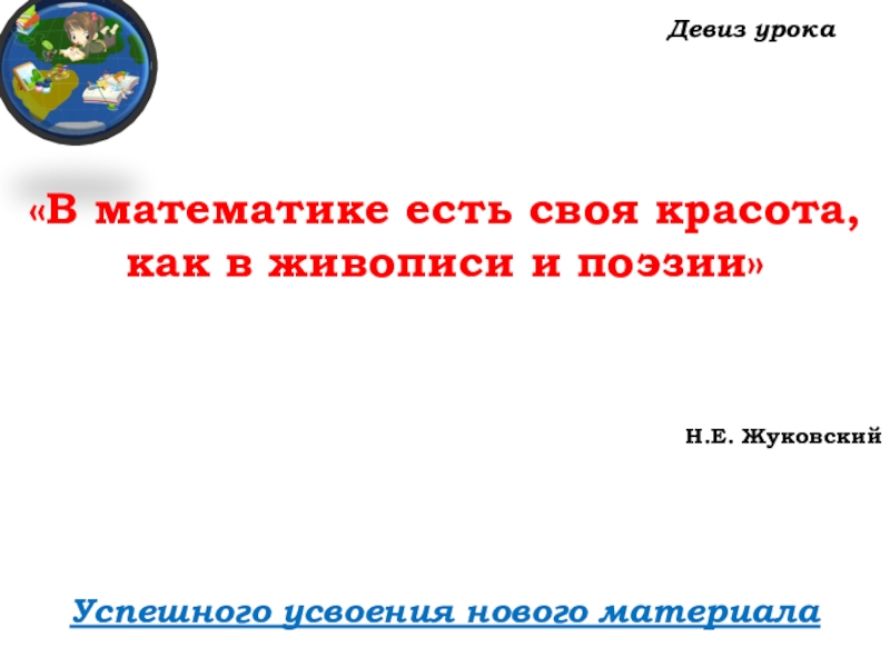 Урок №14 18.09.19 Сложение натуральных чисел и его свойства Девиз урокаУспешного усвоения нового материала «В математике есть Девиз урокаУспешного усвоения нового материала «В математике есть своя красота, как