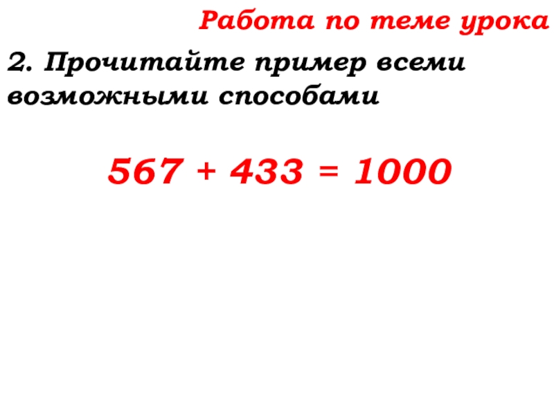 Урок №14 18.09.19 Сложение натуральных чисел и его свойства Работа по теме урока2. Прочитайте пример всеми возможными способами 567 + 433 = 1000 Работа по теме урока2. Прочитайте пример всеми возможными способами 567 + 433 = 1000