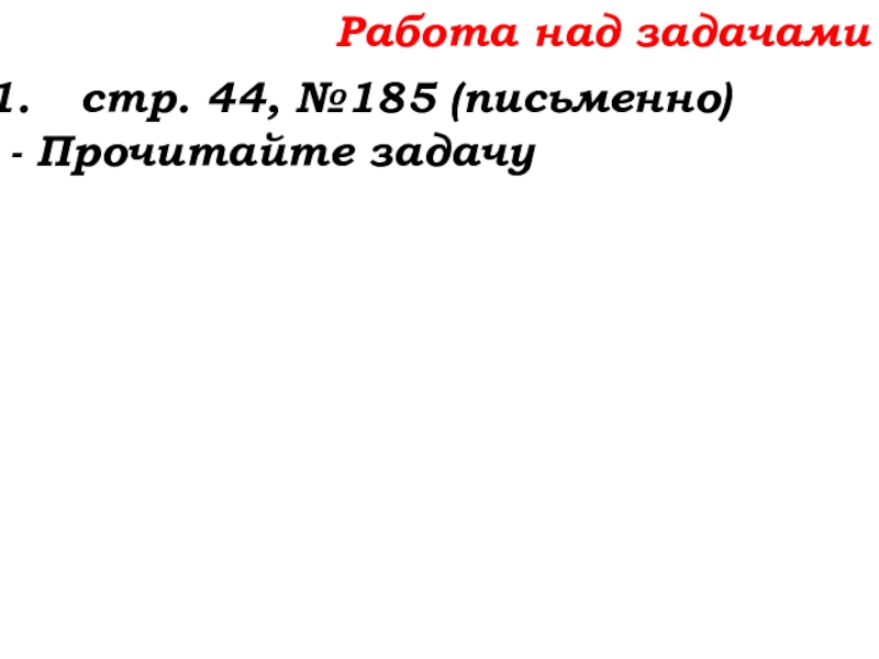 Урок №14 18.09.19 Сложение натуральных чисел и его свойства Работа над задачамистр. 44, №185 (письменно)- Прочитайте задачу Работа над задачамистр. 44, №185 (письменно)- Прочитайте задачу