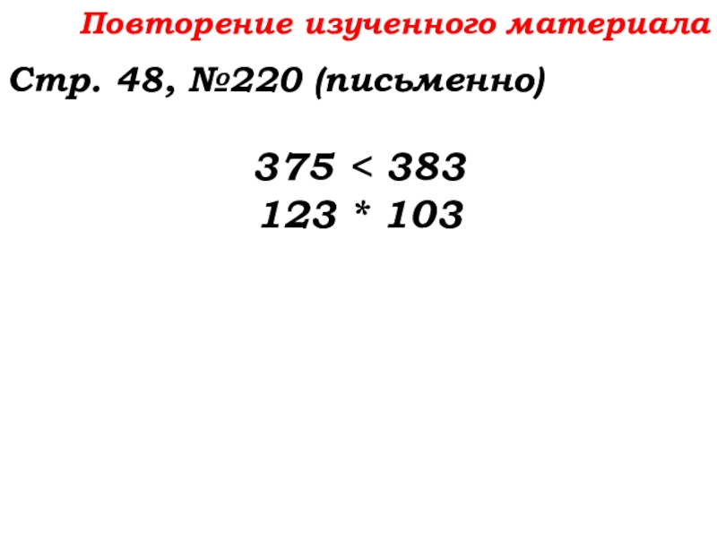 Урок №14 18.09.19 Сложение натуральных чисел и его свойства Повторение изученного материалаСтр. 48, №220 (письменно)375 < 383123 * 103 Повторение изученного материалаСтр. 48, №220 (письменно)375 < 383123 * 103