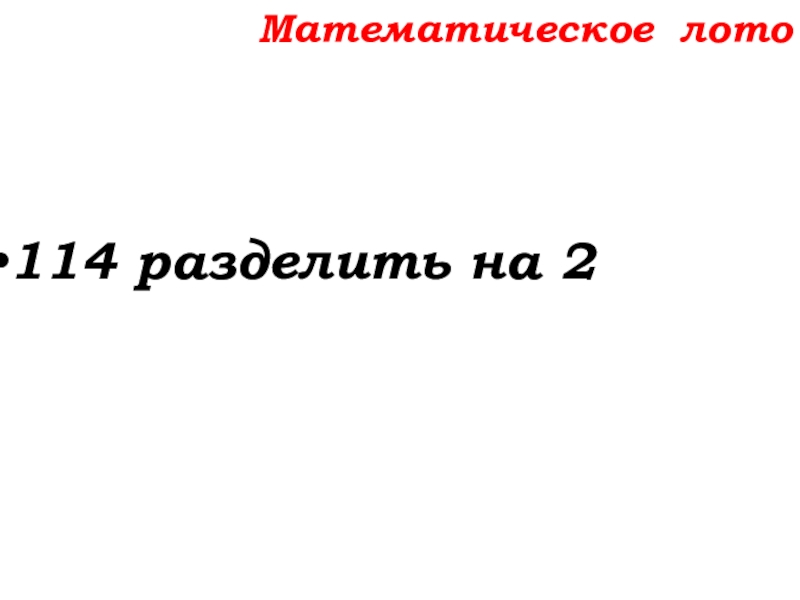 Урок №14 18.09.19 Сложение натуральных чисел и его свойства Математическое лото114 разделить на 2 Математическое лото114 разделить на 2