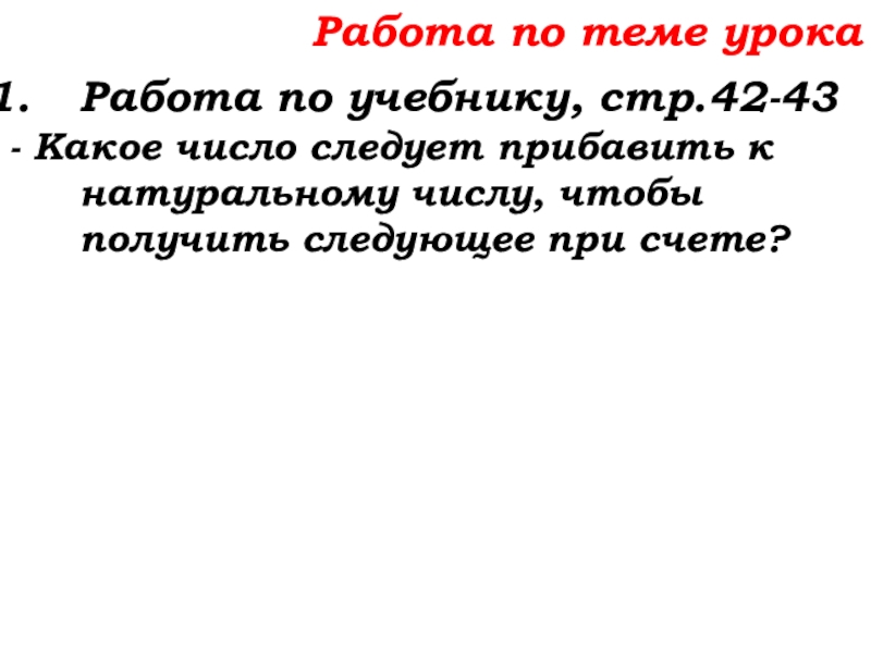 Урок №14 18.09.19 Сложение натуральных чисел и его свойства Работа по теме урокаРабота по учебнику, стр.42-43- Какое число следует прибавить Работа по теме урокаРабота по учебнику, стр.42-43- Какое число следует прибавить к натуральному числу, чтобы получить следующее