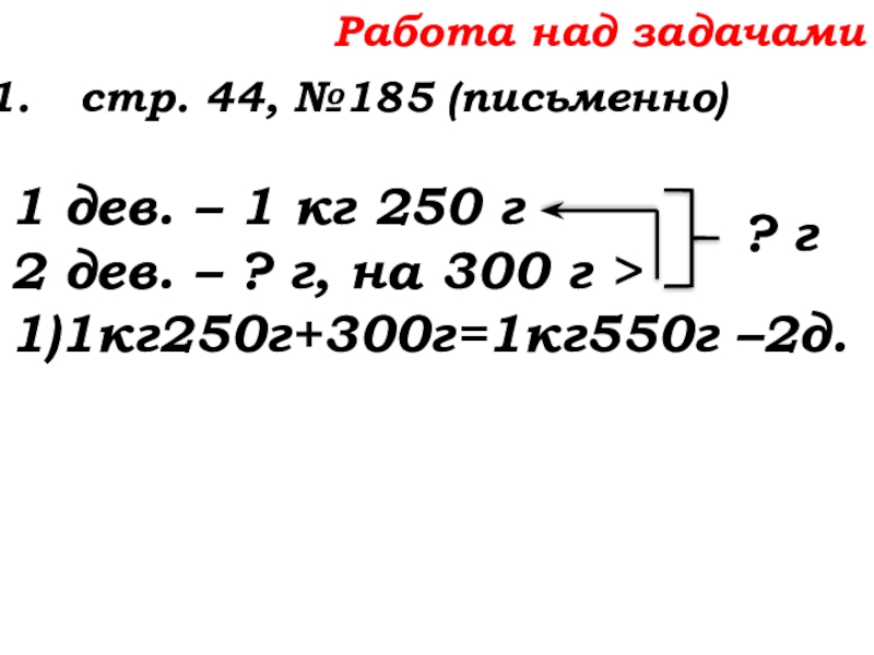 Урок №14 18.09.19 Сложение натуральных чисел и его свойства Работа над задачамистр. 44, №185 (письменно)1 дев. – 1 кг 250 Работа над задачамистр. 44, №185 (письменно)1 дев. – 1 кг 250 г2 дев. – ? г, на