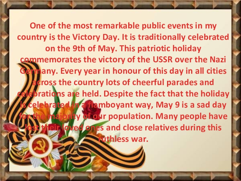 9 мамыр - Жеңіс күні атты презентация One of the most remarkable public events in my country is One of the most remarkable public events in my country is the Victory Day. It is traditionally