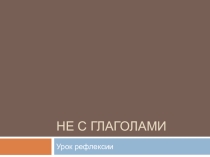 Презентация урока рефлексии на тему Не с глаголами(6 класс)