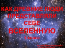 Презентация по географии 5 класс ФГОС на тему Как древние люди представляли себе Вселенную