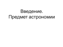 Презентация по астрономии на тему Введение в астрономию.