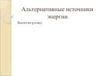 Презентация к уроку экологии Альтернативные источники энергии 9 класс