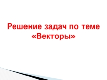 Презентация Решение задач по теме Векторы 9 класс Атанасян