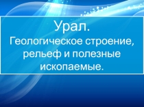 Урал. Геологическое строение, рельеф и полезные ископаемые. 8 класс.
