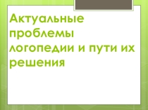 Презентация: Актуальные проблемы логопедии