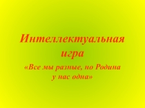 Интеллектуальная игра Все мыразные, но Родина у нас одна