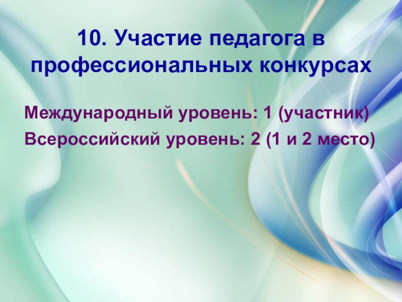 Презентация дошкольного воспитания Портфолио воспитателя 10. Участие педагога в профессиональных конкурсахМеждународный уровень: 1 (участник)Всероссийский уровень: 10. Участие педагога в профессиональных конкурсахМеждународный уровень: 1 (участник)Всероссийский уровень: 2 (1 и 2 место)