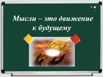 Презентация Мысли - движение к будущему (создание условий для мыследеятельности учащихся)