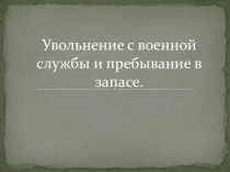 Презентация по ОБЖ на тему Увольнение с военной службы и пребывание в запасе. (11 класс)