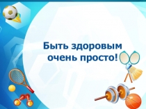 Презентация Быть здоровым очень просто!